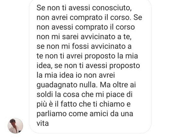 Messaggio: se non ti avessi conosciuto non avrei comprato il corso e non avrei guadagnato nulla, ma oltre ai soldi mi piace che ti chiamo e parliamo come amici da una vita